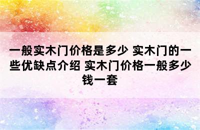 一般实木门价格是多少 实木门的一些优缺点介绍 实木门价格一般多少钱一套